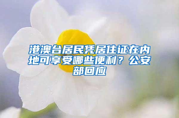 港澳台居民凭居住证在内地可享受哪些便利？公安部回应