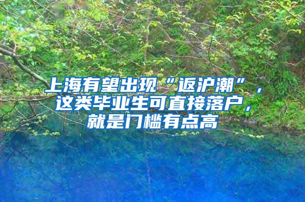 上海有望出现“返沪潮”，这类毕业生可直接落户，就是门槛有点高