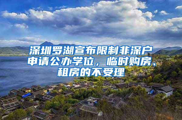 深圳罗湖宣布限制非深户申请公办学位，临时购房、租房的不受理