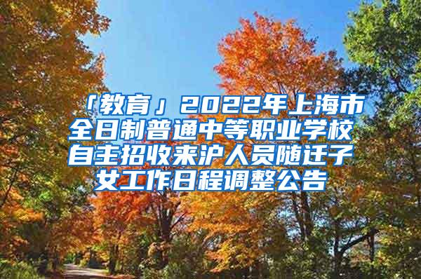 「教育」2022年上海市全日制普通中等职业学校自主招收来沪人员随迁子女工作日程调整公告