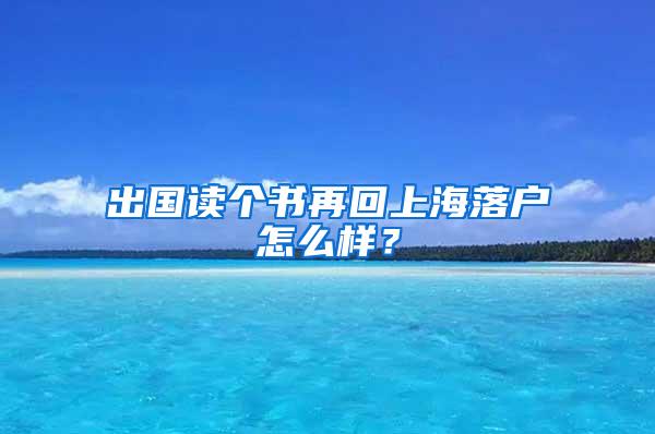 出国读个书再回上海落户怎么样？