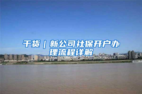 干货｜新公司社保开户办理流程详解