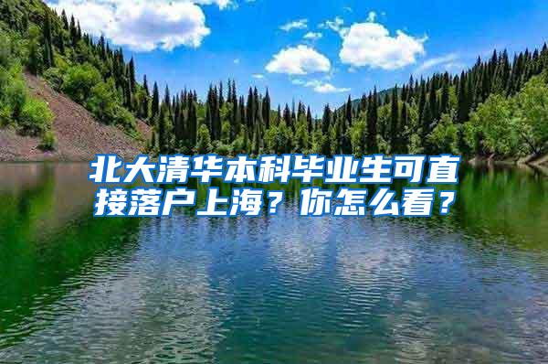 北大清华本科毕业生可直接落户上海？你怎么看？