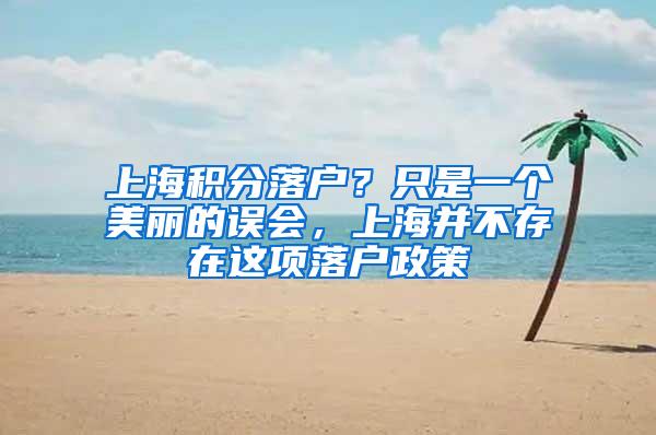 上海积分落户？只是一个美丽的误会，上海并不存在这项落户政策