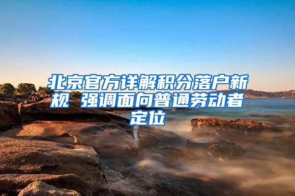 北京官方详解积分落户新规 强调面向普通劳动者定位