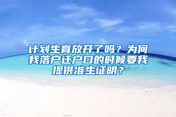 计划生育放开了吗？为何我落户迁户口的时候要我提供准生证明？