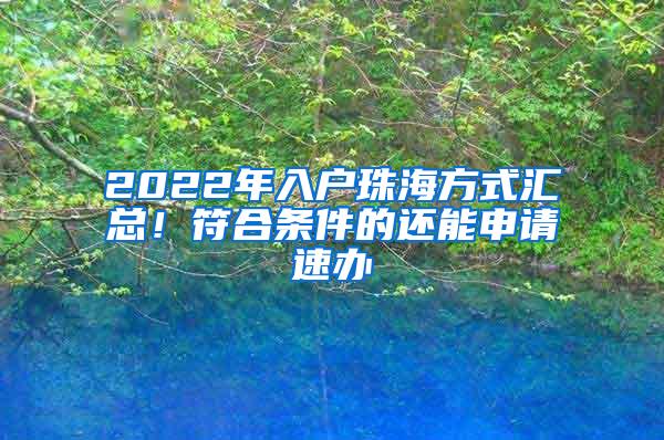 2022年入户珠海方式汇总！符合条件的还能申请速办