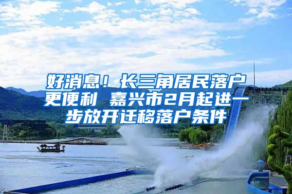 好消息！长三角居民落户更便利 嘉兴市2月起进一步放开迁移落户条件