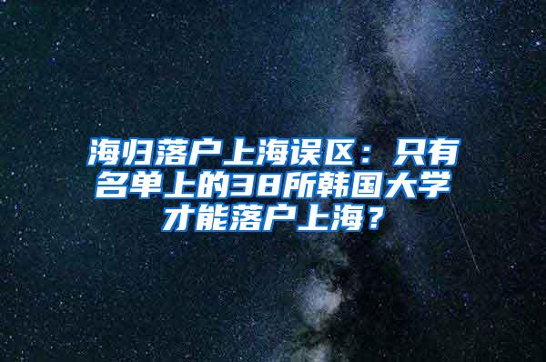 海归落户上海误区：只有名单上的38所韩国大学才能落户上海？