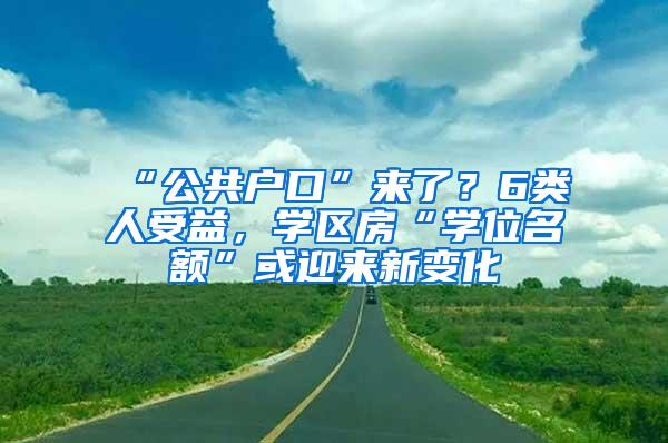 “公共户口”来了？6类人受益，学区房“学位名额”或迎来新变化