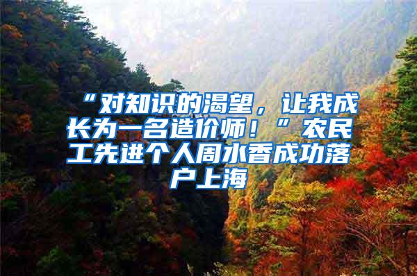 “对知识的渴望，让我成长为一名造价师！”农民工先进个人周水香成功落户上海