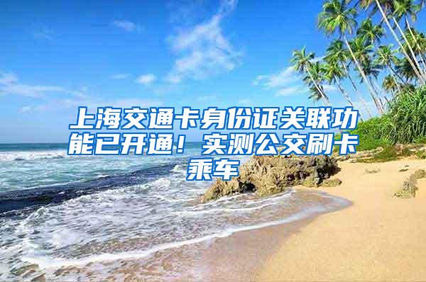 上海交通卡身份证关联功能已开通！实测公交刷卡乘车