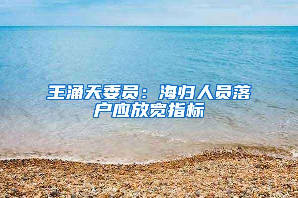 王涌天委员：海归人员落户应放宽指标