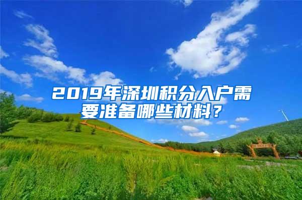 2019年深圳积分入户需要准备哪些材料？