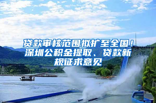 贷款审核范围拟扩至全国！深圳公积金提取、贷款新规征求意见