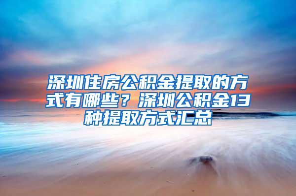 深圳住房公积金提取的方式有哪些？深圳公积金13种提取方式汇总