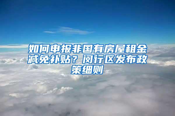 如何申报非国有房屋租金减免补贴？闵行区发布政策细则