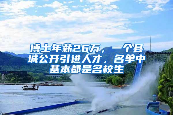 博士年薪26万，一个县城公开引进人才，名单中基本都是名校生