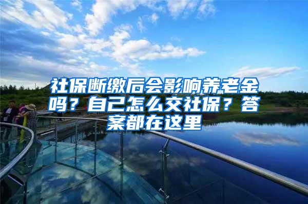 社保断缴后会影响养老金吗？自己怎么交社保？答案都在这里