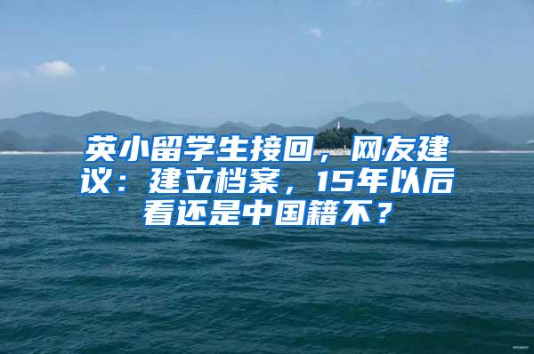 英小留学生接回，网友建议：建立档案，15年以后看还是中国籍不？