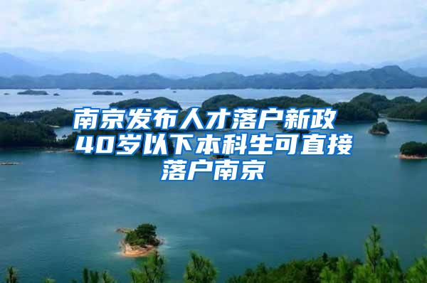 南京发布人才落户新政 40岁以下本科生可直接落户南京