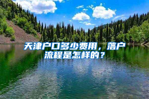 天津户口多少费用，落户流程是怎样的？