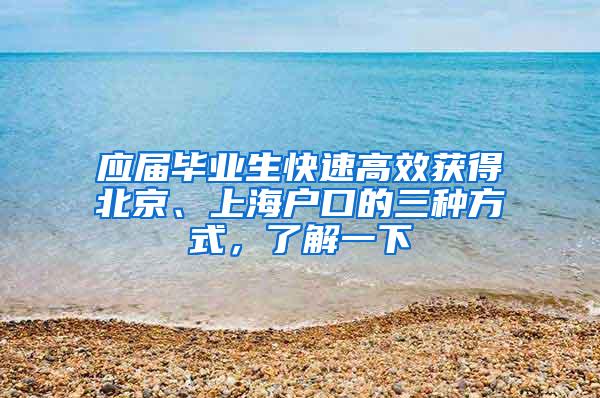 应届毕业生快速高效获得北京、上海户口的三种方式，了解一下