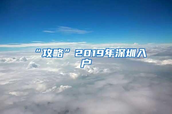 “攻略”2019年深圳入户