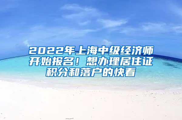 2022年上海中级经济师开始报名！想办理居住证积分和落户的快看