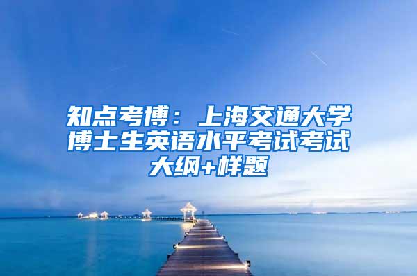 知点考博：上海交通大学博士生英语水平考试考试大纲+样题