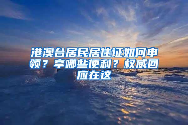 港澳台居民居住证如何申领？享哪些便利？权威回应在这