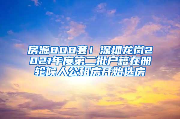 房源808套！深圳龙岗2021年度第二批户籍在册轮候人公租房开始选房