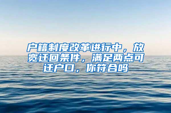 户籍制度改革进行中，放宽迁回条件，满足两点可迁户口，你符合吗