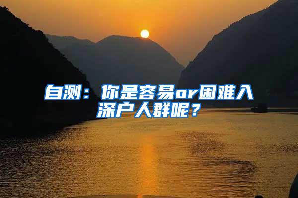 自测：你是容易or困难入深户人群呢？