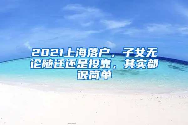 2021上海落户，子女无论随迁还是投靠，其实都很简单