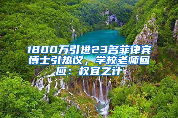 1800万引进23名菲律宾博士引热议，学校老师回应：权宜之计