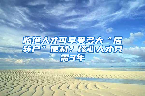 临港人才可享受多大“居转户”便利？核心人才只需3年