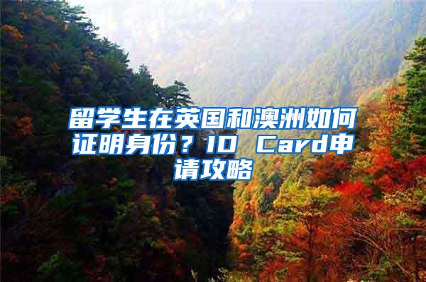 留学生在英国和澳洲如何证明身份？ID Card申请攻略