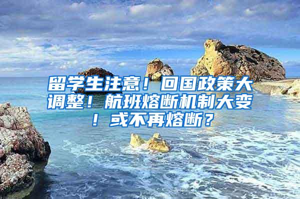 留学生注意！回国政策大调整！航班熔断机制大变！或不再熔断？