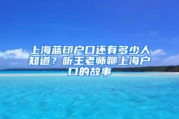 上海蓝印户口还有多少人知道？听王老师聊上海户口的故事