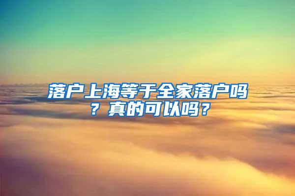 落户上海等于全家落户吗？真的可以吗？