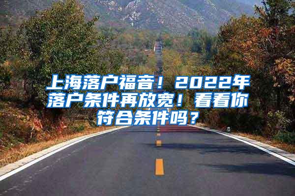 上海落户福音！2022年落户条件再放宽！看看你符合条件吗？