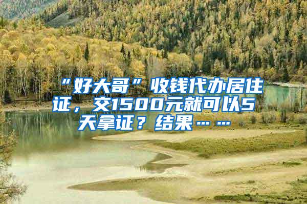 “好大哥”收钱代办居住证，交1500元就可以5天拿证？结果……