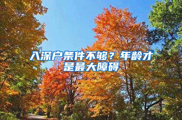 入深户条件不够？年龄才是最大障碍