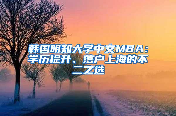 韩国明知大学中文MBA：学历提升、落户上海的不二之选