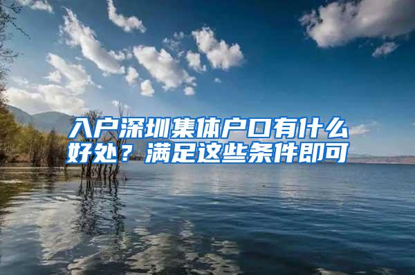 入户深圳集体户口有什么好处？满足这些条件即可