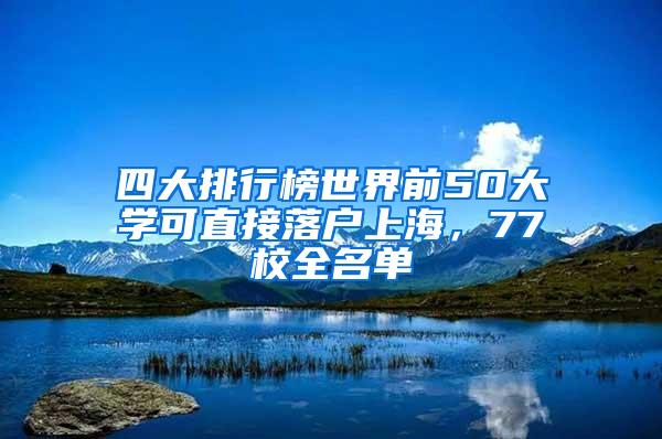 四大排行榜世界前50大学可直接落户上海，77校全名单