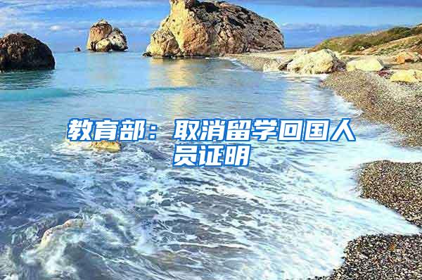 教育部：取消留学回国人员证明