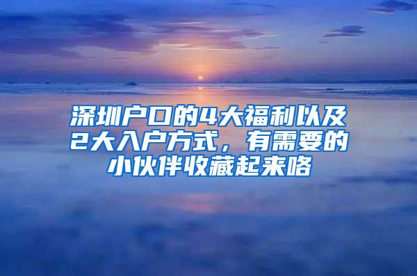 深圳户口的4大福利以及2大入户方式，有需要的小伙伴收藏起来咯