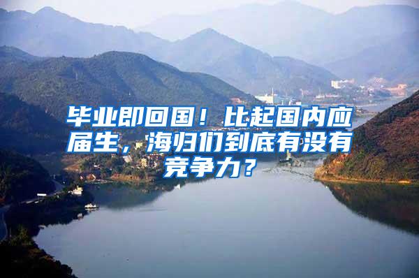 毕业即回国！比起国内应届生，海归们到底有没有竞争力？